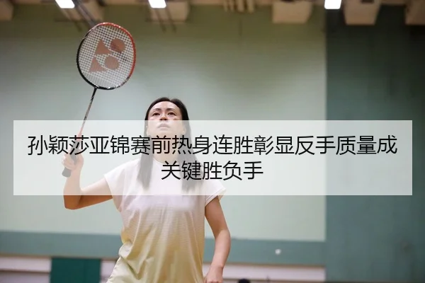 孙颖莎亚锦赛前热身连胜彰显反手质量成关键胜负手