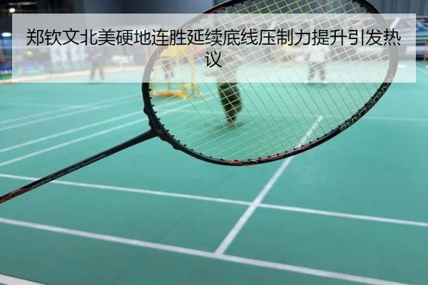 郑钦文北美硬地连胜延续底线压制力提升引发热议